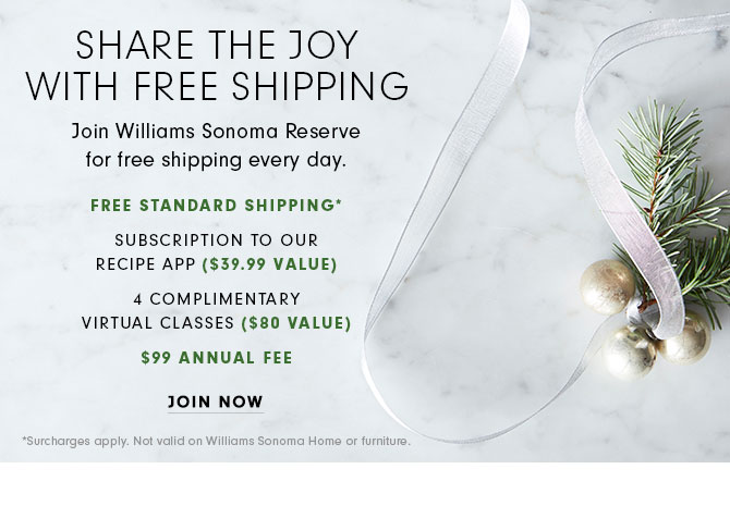 SHARE THE JOY WITH FREE SHIPPING - Join Williams Sonoma Reserve for free shipping every day. JOIN NOW