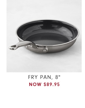 FRY PAN, 8" - NOW $89.95