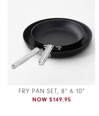 FRY PAN SET, 8" & 10" - NOW $149.95