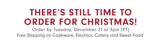 THERE'S STILL TIME! LAST DAY LEFT TO ORDER FOR CHRISTMAS - Free Shipping on Cookware, Electrics, Cutlery and Sweet Food*