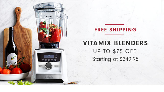 VITAMIX BLENDERS UP TO $75 OFF* Starting at $249.95