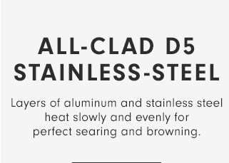 ALL-CLAD D5 STAINLESS-STEEL - Layers of aluminum and stainless steel heat slowly and evenly for perfect searing and browning.