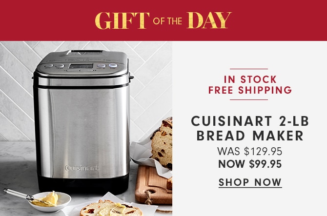 GIFT OF THE DAY - CUISINART 2LB BREAD MAKER - NOW $99.95 - SHOP NOW