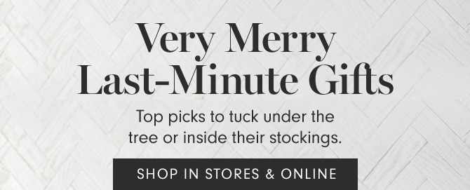 Very Merry Last-Minute Gifts - SHOP IN STORES & ONLINE