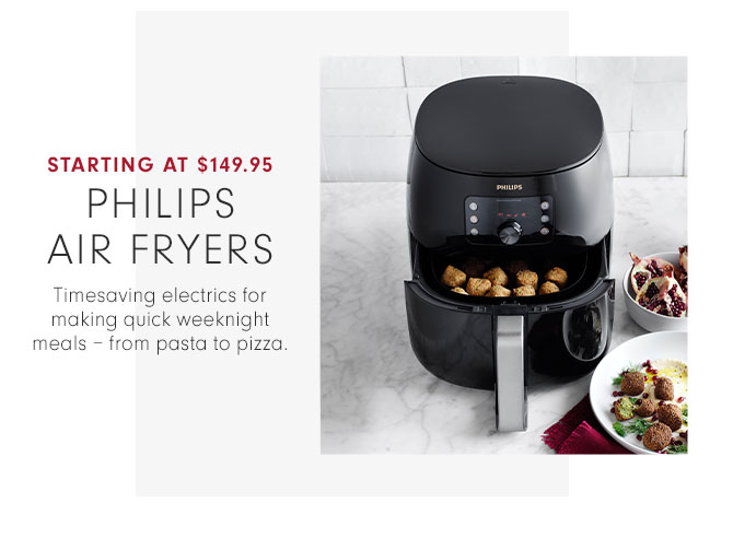 STARTING AT $149.95 - PHILIPS AIR FRYER - Timesaving electrics for making quick weeknight meals – from pasta to pizza.