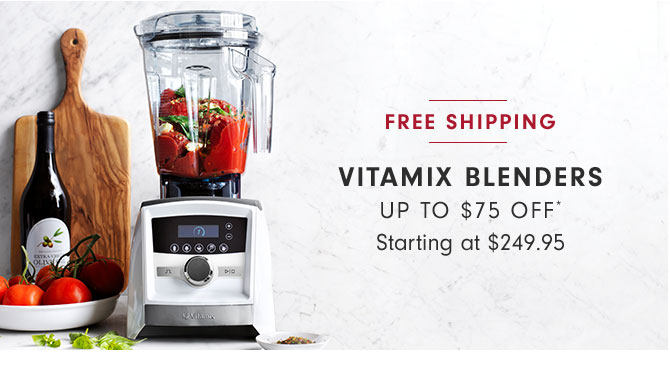 VITAMIX BLENDERS UP TO $75 OFF* Starting at $249.95