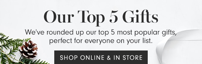 Our Top 5 Gifts - We've rounded up our top 5 most popular gifts, perfect for everyone on your list. SHOP ONLINE & IN STORE