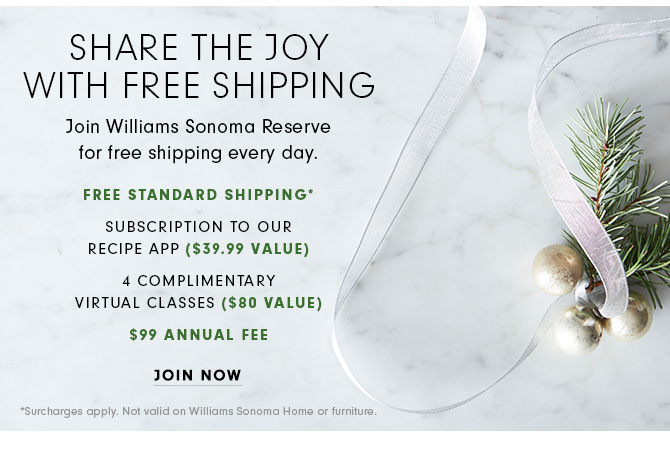 SHARE THE JOY WITH FREE SHIPPING - Join Williams Sonoma Reserve for free shipping every day. JOIN NOW