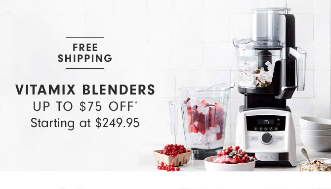 VITAMIX BLENDERS UP TO $75 OFF* Starting at $249.95