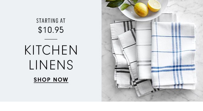 STARTING AT $10.95 - KITCHEN LINENS - SHOP NOW