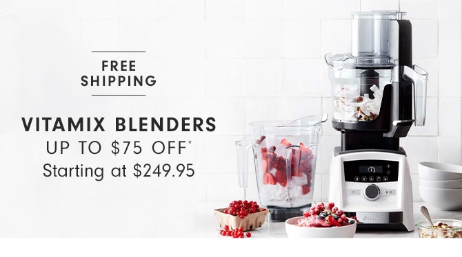 VITAMIX BLENDERS - UP TO $75 OFF*