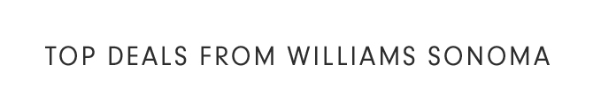 TOP DEALS FROM WILLIAMS SONOMA
