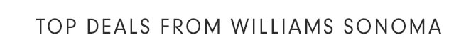 TOP DEALS FROM WILLIAMS SONOMA