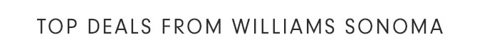 TOP DEALS FROM WILLIAMS SONOMA