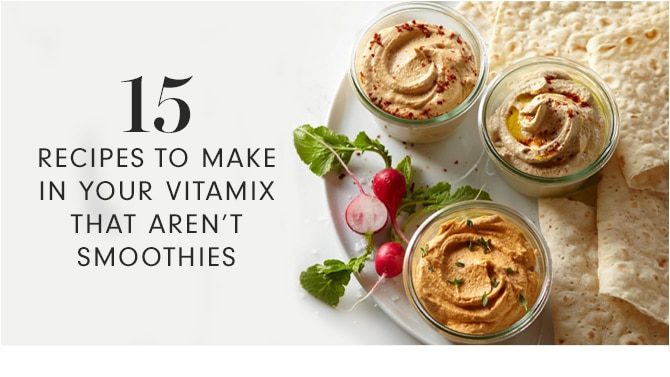 15 RECIPES TO MAKE IN YOUR VITAMIX THAT AREN’T SMOOTHIES