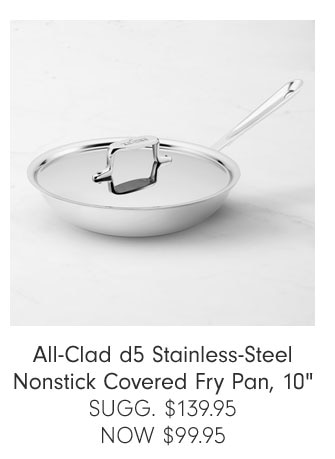 All-Clad d5 Stainless-Steel Nonstick Covered Fry Pan, 10" SUGG. $139.95 NOW $99.95