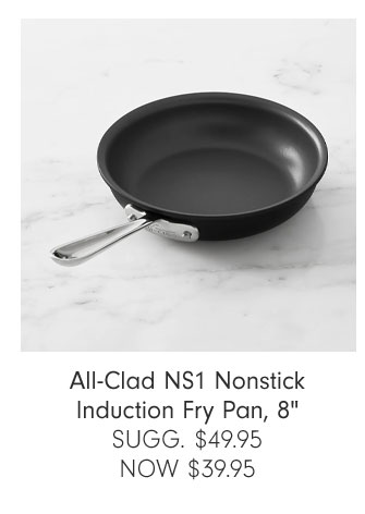 All-Clad NS1 Nonstick Induction Fry Pan, 8" SUGG. $49.95 NOW $39.95