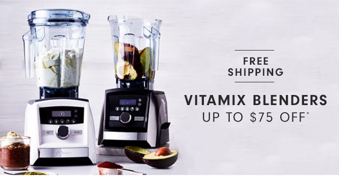 VITAMIX BLENDERS - UP TO $75 OFF*