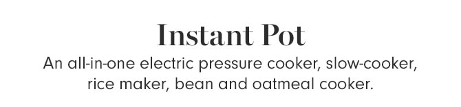 Instant Pot - An all-in-one electric pressure cooker, slow-cooker, rice maker, bean and oatmeal cooker.