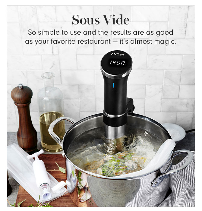 Sous Vide - So simple to use and the results are as good as your favorite restaurant — it’s almost magic.