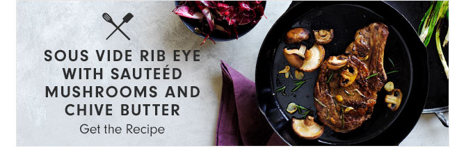 SOUS VIDE RIB EYE WITH SAUTEÉD MUSHROOMS AND CHIVE BUTTER - Get the Recipe
