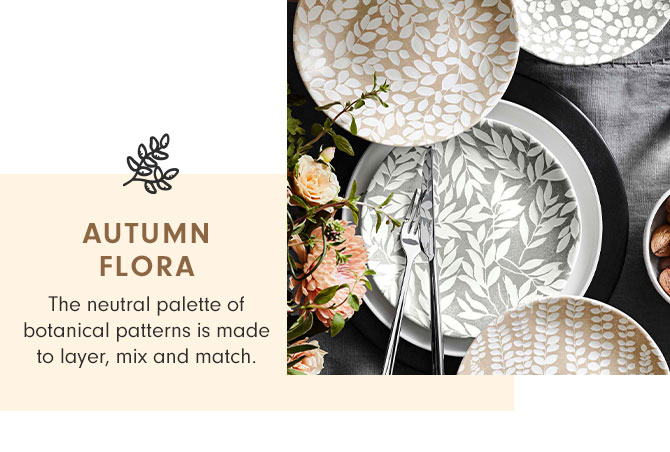 AUTUMN FLORA - The neutral palette of botanical patterns is made to layer, mix and match.