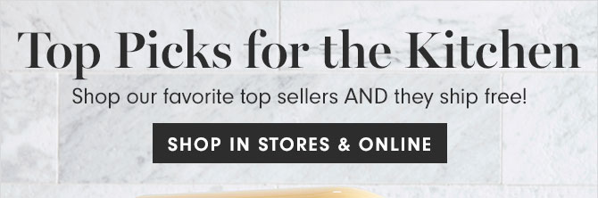 Top Picks for the Kitchen - Shop our favorite top sellers AND they ship free! SHOP IN STORES & ONLINE