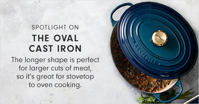 SPOTLIGHT ON THE OVAL CAST IRON - The longer shape is perfect for larger cuts of meat, so it’s great for stovetop to oven cooking.