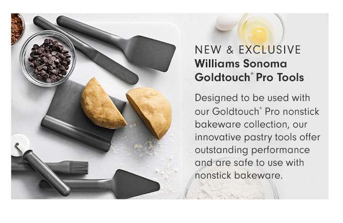 NEW & EXCLUSIVE - Williams Sonoma Goldtouch® Pro Tools - Designed to be used with our Goldtouch® Pro nonstick bakeware collection, our innovative pastry tools offer outstanding performance and are safe to use with nonstick bakeware.