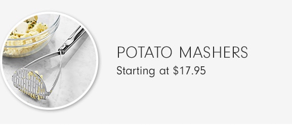 POTATO MASHERS - Starting at $17.95