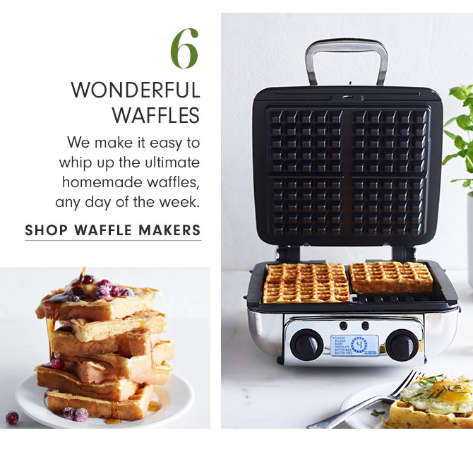 6 - WONDERFUL WAFFLES - We make it easy to whip up the ultimate homemade waffles, any day of the week. SHOP WAFFLE MAKERS