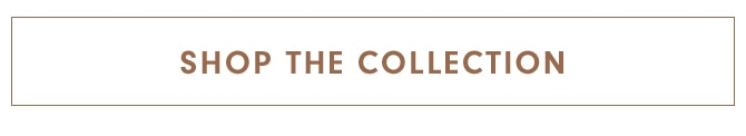 SHOP THE COLLECTION