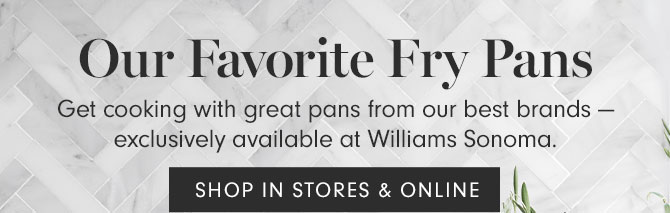 Our Favorite Fry Pans - Get cooking with great pans from our best brands — exclusively available at Williams Sonoma. SHOP IN STORES & ONLINE