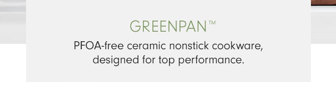 GREENPAN™ - PFOA-free ceramic nonstick cookware, designed for top performance.