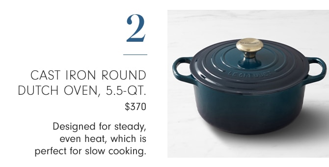 2 - CAST IRON ROUND DUTCH OVEN, 5.5-QT. - Designed for steady, even heat, which is perfect for slow cooking.