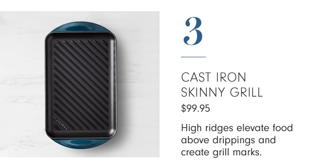 3 - CAST IRON SKINNY GRILL - High ridges elevate food above drippings and create grill marks.
