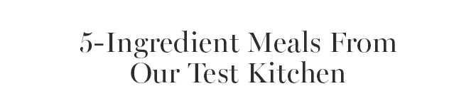 5-Ingredient Meals From Our Test Kitchen