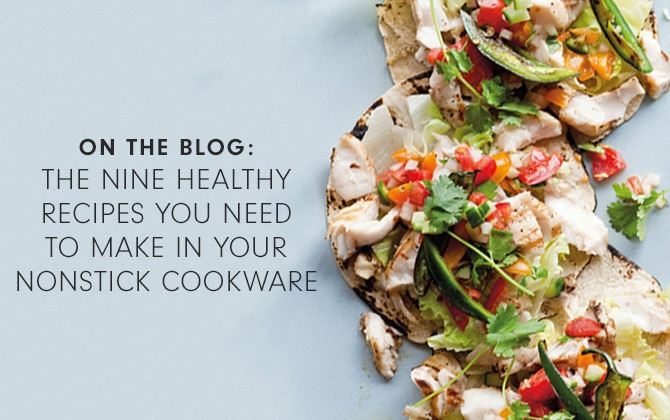 ON THE BLOG: THE NINE HEALTHY RECIPES YOU NEED TO MAKE IN YOUR NONSTICK COOKWARE