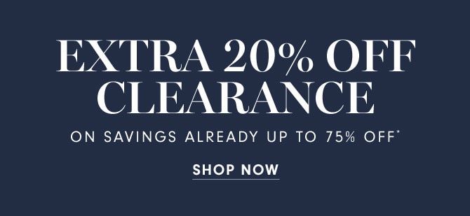 EXTRA 20% OFF CLEARANCE ON SAVINGS ALREADY UP TO 75% OFF*- SHOP NOW