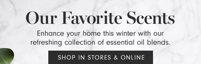 Our Favorite Scents - Enhance your home this winter with our refreshing collection of essential oil blends. SHOP IN STORES & ONLINE