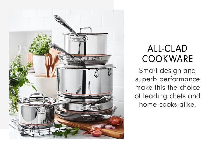 ALL-CLAD COOKWARE - Smart design and superb performance make this the choice of leading chefs and home cooks alike.