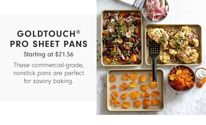 GOLDTOUCH® PRO SHEET PANS - Starting at $21.56 - These commercial-grade, nonstick pans are perfect for savory baking.