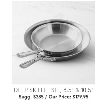 DEEP SKILLET SET, 8.5" & 10.5" - Sugg. $285 / Our Price: $179.95