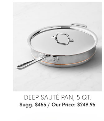 DEEP SAUTÉ PAN, 5-QT. Sugg. $455 / Our Price: $249.95