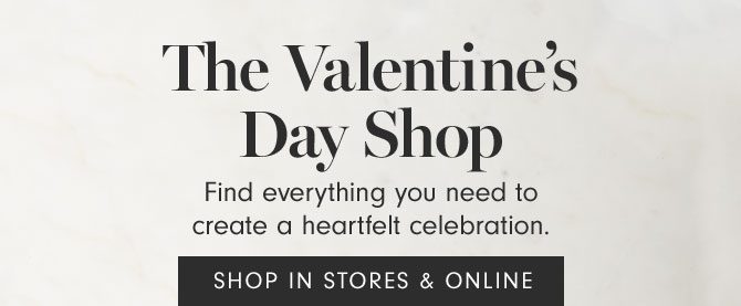 The Valentine’s Day Shop - Find everything you need to create a heartfelt celebration. SHOP IN STORES & ONLINE