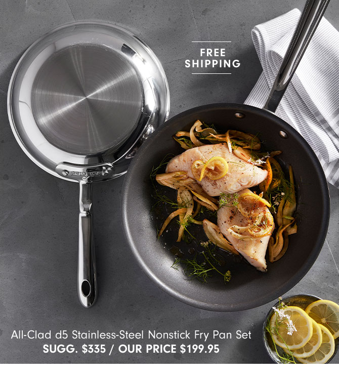 All-Clad d5 Stainless-Steel Nonstick Fry Pan Set SUGG. $335 / OUR PRICE $199.95