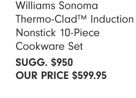 Williams Sonoma Thermo-Clad™ Induction Nonstick 10-Piece Cookware Set SUGG. $950 OUR PRICE $599.95