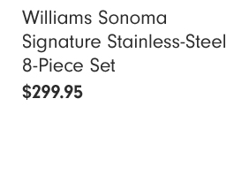 Williams Sonoma Signature Stainless-Steel 8-Piece Set $299.95 