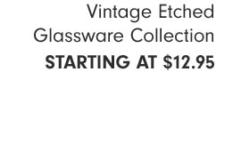 Vintage Etched Glassware Collection STARTING AT $12.95