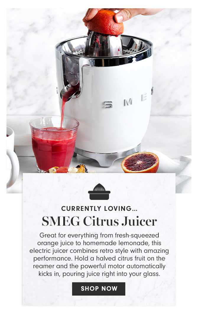 CURRENTLY LOVING… SMEG Citrus Juicer - Great for everything from fresh-squeezed orange juice to homemade lemonade, this electric juicer combines retro style with amazing performance. Hold a halved citrus fruit on the reamer and the powerful motor automatically kicks in, pouring juice right into your glass. SHOP NOW